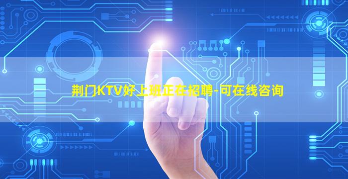 荆门KTV好上班正在招聘-可在线咨询